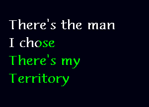 There's the man
I chose

There's my
Territory