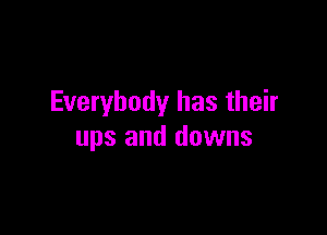 Everybody has their

ups and downs