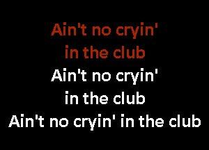 Ain't no cryin'
in the club

Ain't no cryin'
in the club
Ain't no cryin' in the club