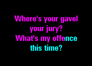 Where's your gavel
your jury?

What's my offence
this time?