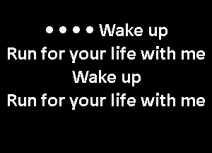 0 0 0 0 Wake up
Run for your life with me

Wake up
Run for your life with me