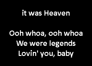 it was Heaven

Ooh whoa, ooh whoa
We were legends
Lovin' you, baby