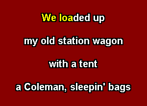 We loaded up
my old station wagon

with a tent

a Coleman, sleepin' bags