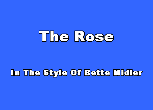 The Rose

In The Style Of Bette Hidler