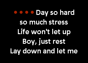 o o 0 0 Day so hard
so much stress

Life won't let up
Boy, just rest
Lay down and let me