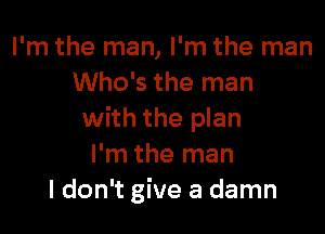 I'm the man, I'm the man
Who's the man

with the plan
I'm the man
I don't give a damn