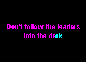 Don't follow the leaders

into the dark