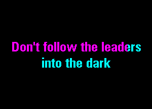 Don't follow the leaders

into the dark