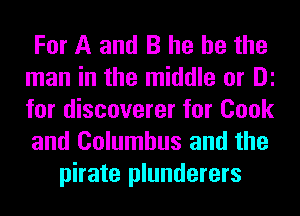 For A and B he he the
man in the middle or DE
for discoverer for Cook
and Columbus and the
pirate plunderers