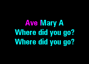Ave Mary A

Where did you go?
Where did you go?