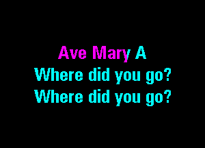 Ave Mary A

Where did you go?
Where did you go?