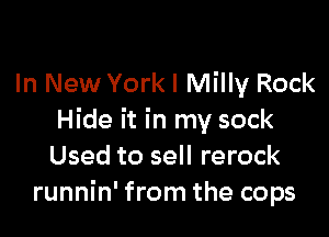 In New Yorkl Milly Rock

Hide it in my sock
Used to sell rerock
runnin' from the cops