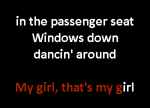 in the passenger seat
Windows down
dancin' around

My girl, that's my girl