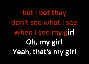 but I bet they
don't see what I see

when I see my girl
Oh, my girl
Yeah, that's my girl