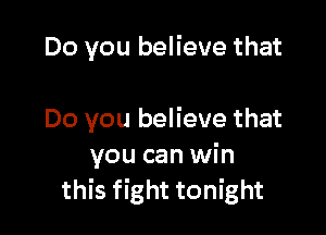 Do you believe that

Do you believe that
you can win
this fight tonight