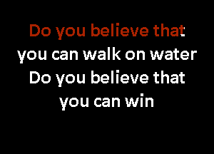 Do you believe that
you can walk on water

Do you believe that
you can win