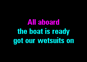 All aboard

the boat is ready
got our wetsuits on