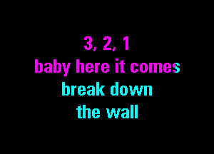 3, 2, 1
baby here it comes

break down
the wall