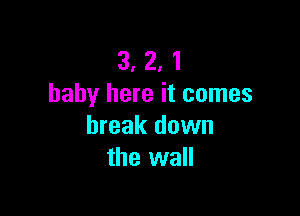 3, 2, 1
baby here it comes

break down
the wall