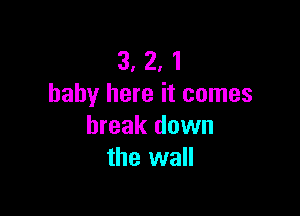 3, 2, 1
baby here it comes

break down
the wall
