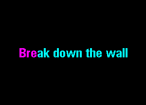 Break down the wall