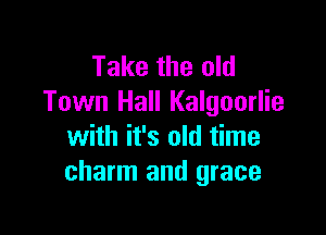 Take the old
Town Hall Kalgoorlie

with it's old time
charm and grace