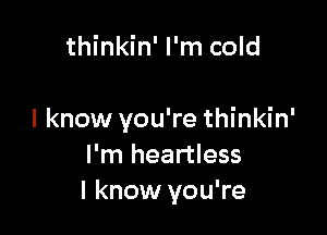 thinkin' I'm cold

I know you're thinkin'
I'm heartless
I know you're