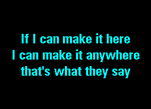 If I can make it here

I can make it anywhere
that's what they say
