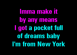 lmma make it
by any means

I got a pocket full
of dreams baby
I'm from New York