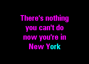 There's nothing
you can't do

now you're in
New York