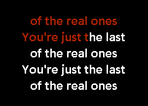 oftherealones
You're just the last

oftherealones
You're just the last

of the real ones I