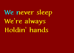 We never sleep
We're always

Holdin' hands