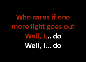 Who cares if one
more light goes out

Well, I... do
Well, I... do