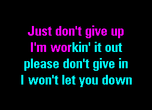 Just don't give up
I'm workin' it out

please don't give in
I won't let you down