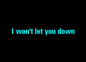 I won't let you down