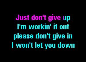 Just don't give up
I'm workin' it out

please don't give in
I won't let you down