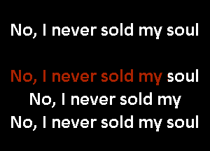 No, I never sold my soul

No, I never sold my soul
No, I never sold my
No, I never sold my soul