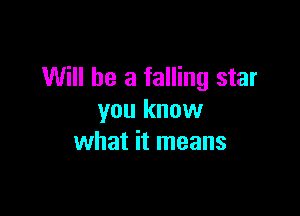 Will he a falling star

you know
what it means