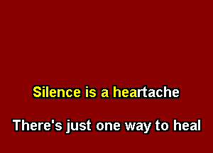 Silence is a heartache

There's just one way to heal