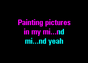 Painting pictures

in my mi...nd
mi...nd yeah