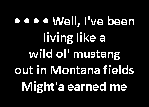 o 0 0 0 Well, I've been
living like a

wild ol' mustang
out in Montana fields
Might'a earned me