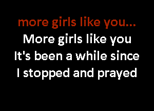 more girls like you...
More girls like you

It's been a while since

I stopped and prayed