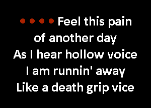 0 0 0 0 Feel this pain
of another day

As I hear hollow voice
I am runnin' away
Like a death grip vice