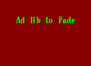 Ad lib t0 Fade