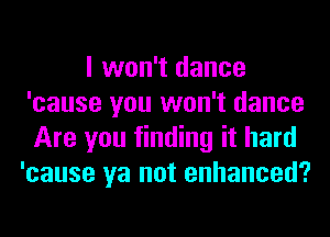 I won't dance
'cause you won't dance
Are you finding it hard

'cause ya not enhanced?