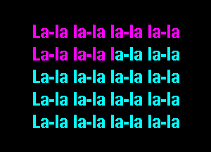 La-la la-la la-la la-la
La-la la-la la-la la-Ia
La-Ia la-la la-la la-la
La-Ia la-Ia Ia-la la-Ia
La-la Ia-Ia Ia-la Ia-Ia