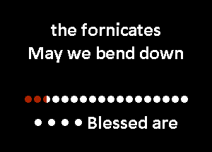 the fornicates
May we bend down

OOOOOOOOOOOOOOOOOO

0 0 0 o Blessed are
