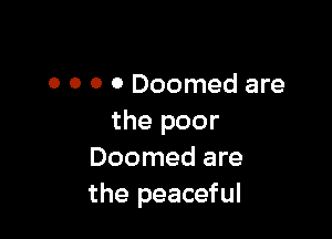 0 0 0 0 Doomed are

the poor
Doomed are
the peaceful