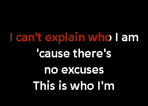 I can't explain who I am

'cause there's
no excuses
This is who I'm