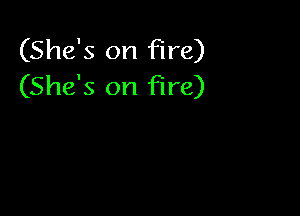 (She's on fire)
(She's on Fire)